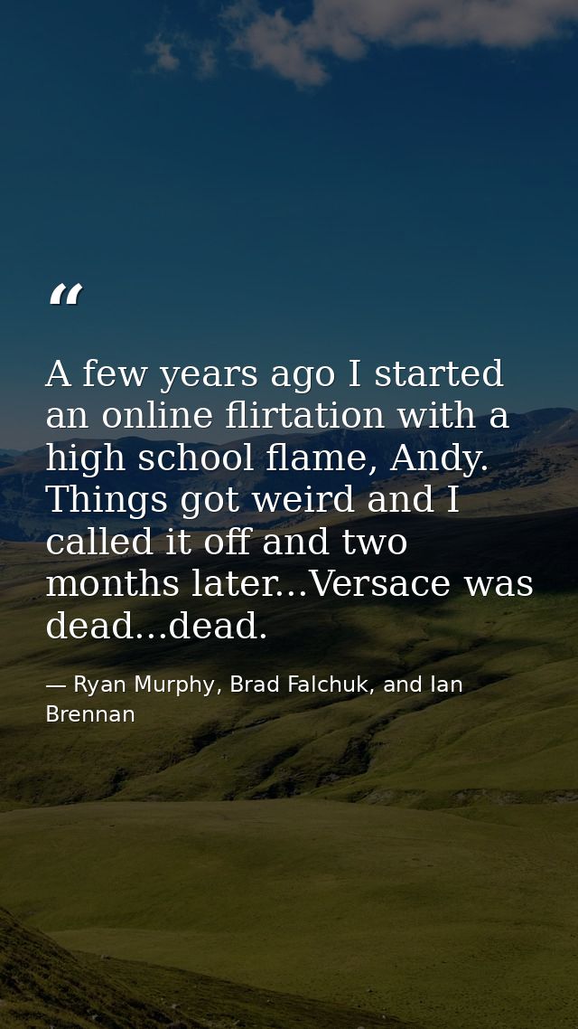 A few years ago I started an online flirtation with a high school flame, Andy. Things got weird and I called it off and  — Ryan Murphy, Brad Falchuk, and Ian Brennan