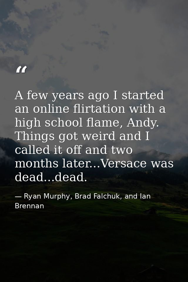 A few years ago I started an online flirtation with a high school flame, Andy. Things got weird and I called it off and  — Ryan Murphy, Brad Falchuk, and Ian Brennan