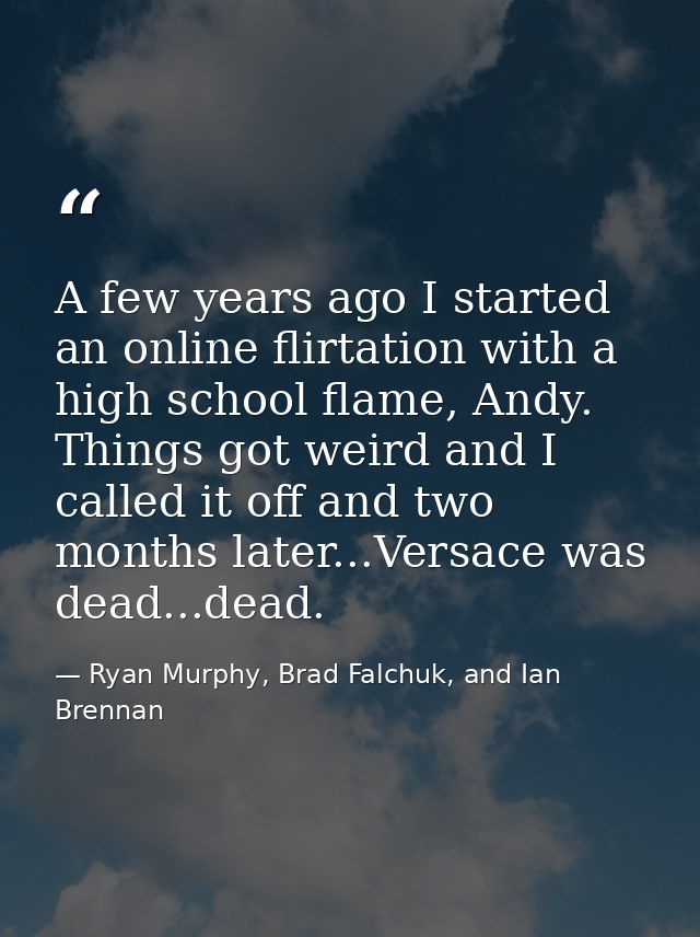 A few years ago I started an online flirtation with a high school flame, Andy. Things got weird and I called it off and  — Ryan Murphy, Brad Falchuk, and Ian Brennan