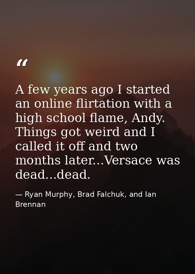 A few years ago I started an online flirtation with a high school flame, Andy. Things got weird and I called it off and  — Ryan Murphy, Brad Falchuk, and Ian Brennan