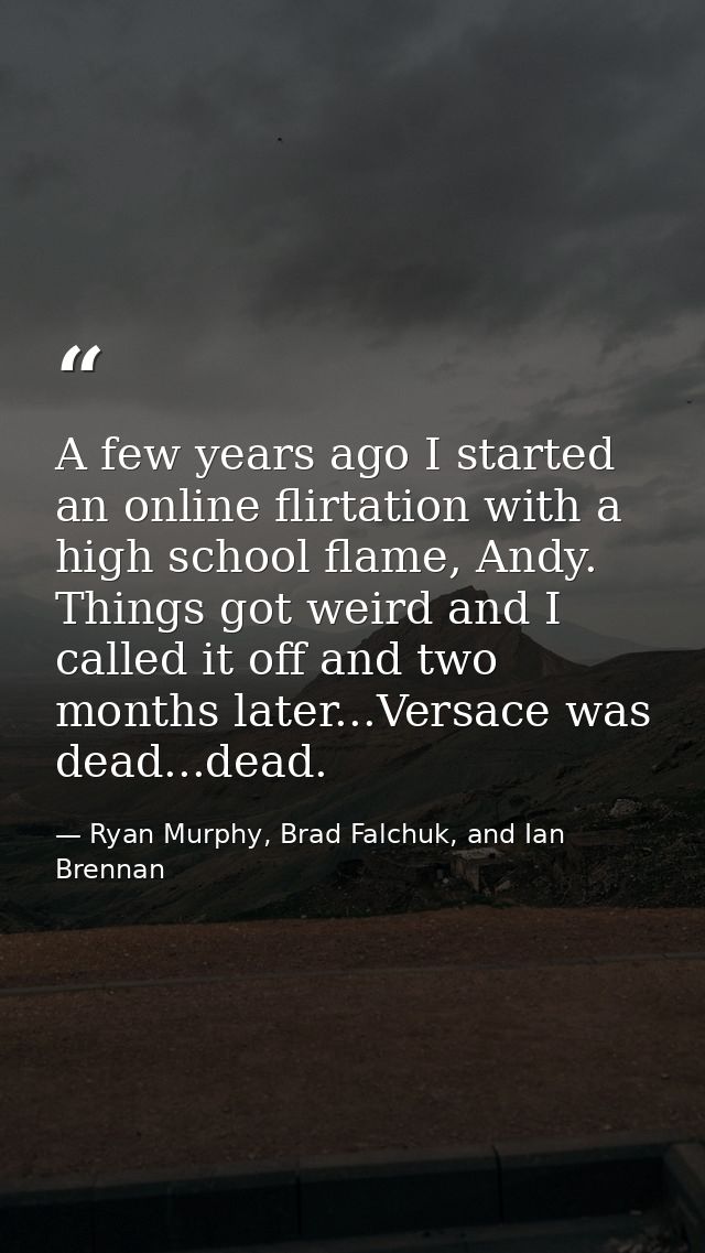 A few years ago I started an online flirtation with a high school flame, Andy. Things got weird and I called it off and  — Ryan Murphy, Brad Falchuk, and Ian Brennan