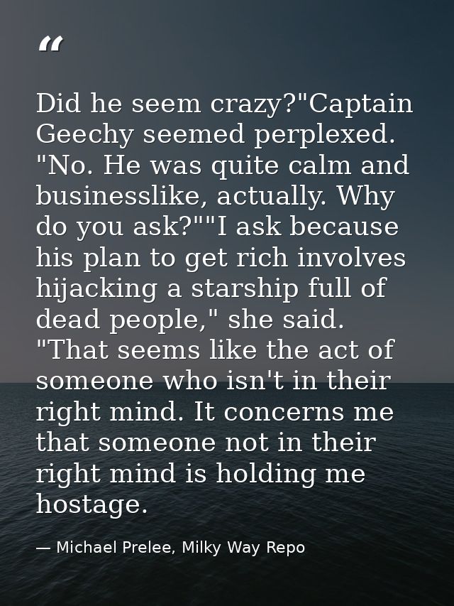 Did he seem crazy?"Captain Geechy seemed perplexed. "No. He was quite calm and businesslike, actually. Why do you ask?"" — Michael Prelee, Milky Way Repo