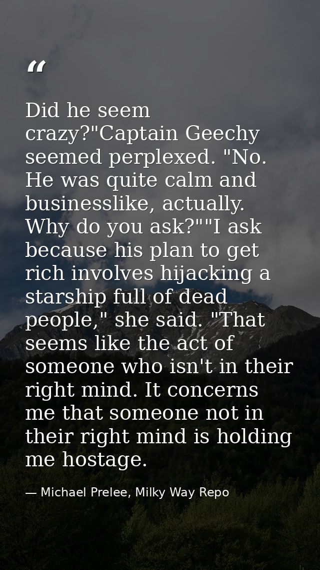 Did he seem crazy?"Captain Geechy seemed perplexed. "No. He was quite calm and businesslike, actually. Why do you ask?"" — Michael Prelee, Milky Way Repo