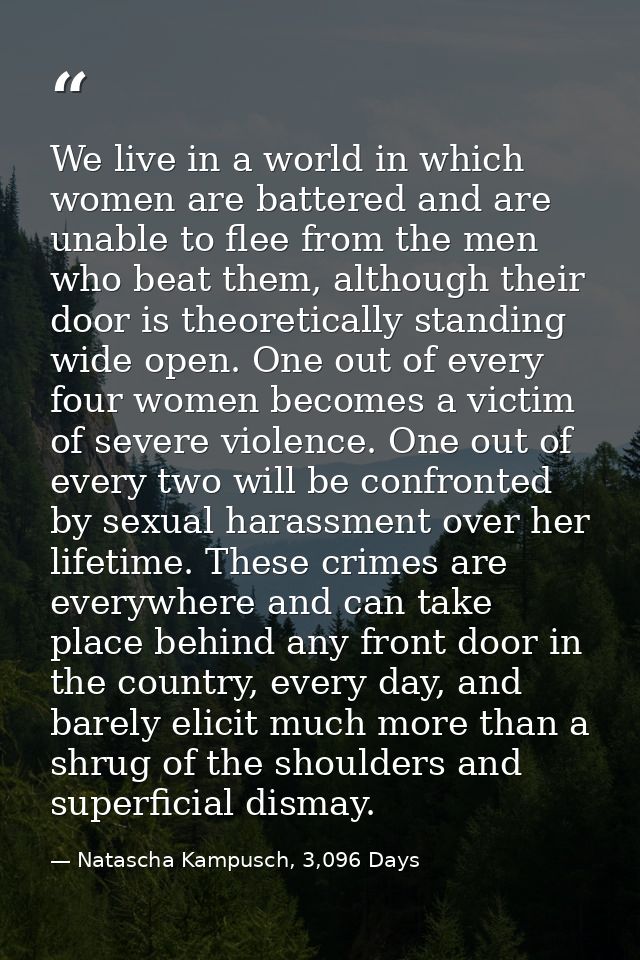 We live in a world in which women are battered and are unable to flee from the men who beat them, although their door is — Natascha Kampusch, 3,096 Days