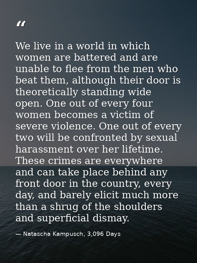 We live in a world in which women are battered and are unable to flee from the men who beat them, although their door is — Natascha Kampusch, 3,096 Days