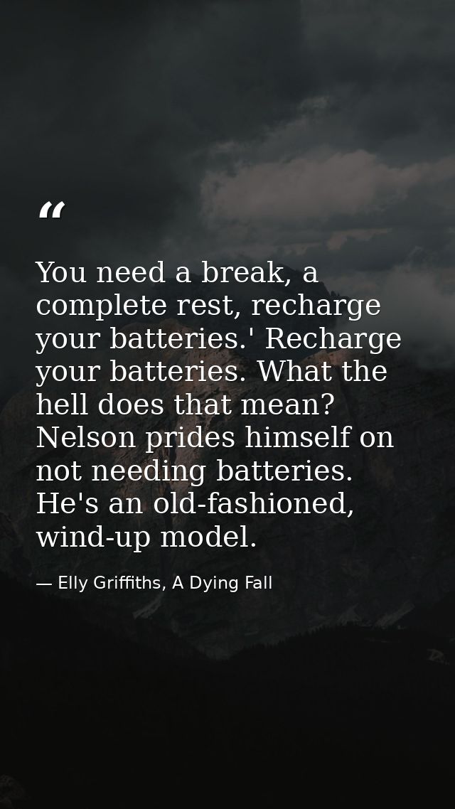 You need a break, a complete rest, recharge your batteries.' Recharge your batteries. What the hell does that mean? Nels — Elly Griffiths, A Dying Fall