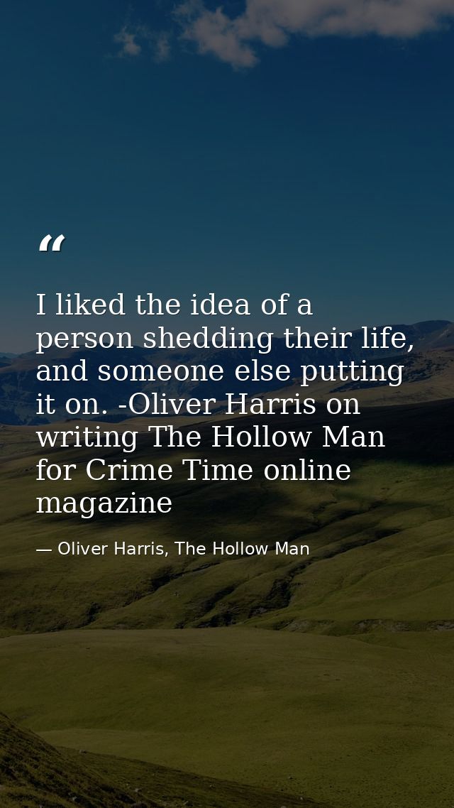 I liked the idea of a person shedding their life, and someone else putting it on. -Oliver Harris on writing The Hollow M — Oliver Harris, The Hollow Man