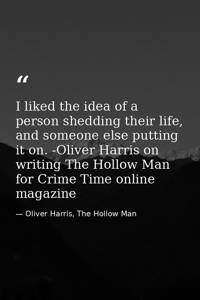 I liked the idea of a person shedding their life, and someone else putting it on. -Oliver Harris on writing The Hollow M — Oliver Harris, The Hollow Man