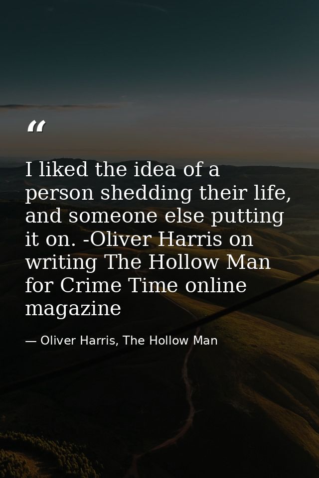 I liked the idea of a person shedding their life, and someone else putting it on. -Oliver Harris on writing The Hollow M — Oliver Harris, The Hollow Man