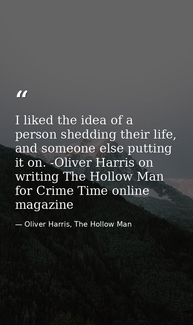 I liked the idea of a person shedding their life, and someone else putting it on. -Oliver Harris on writing The Hollow M — Oliver Harris, The Hollow Man