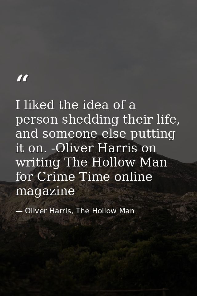 I liked the idea of a person shedding their life, and someone else putting it on. -Oliver Harris on writing The Hollow M — Oliver Harris, The Hollow Man