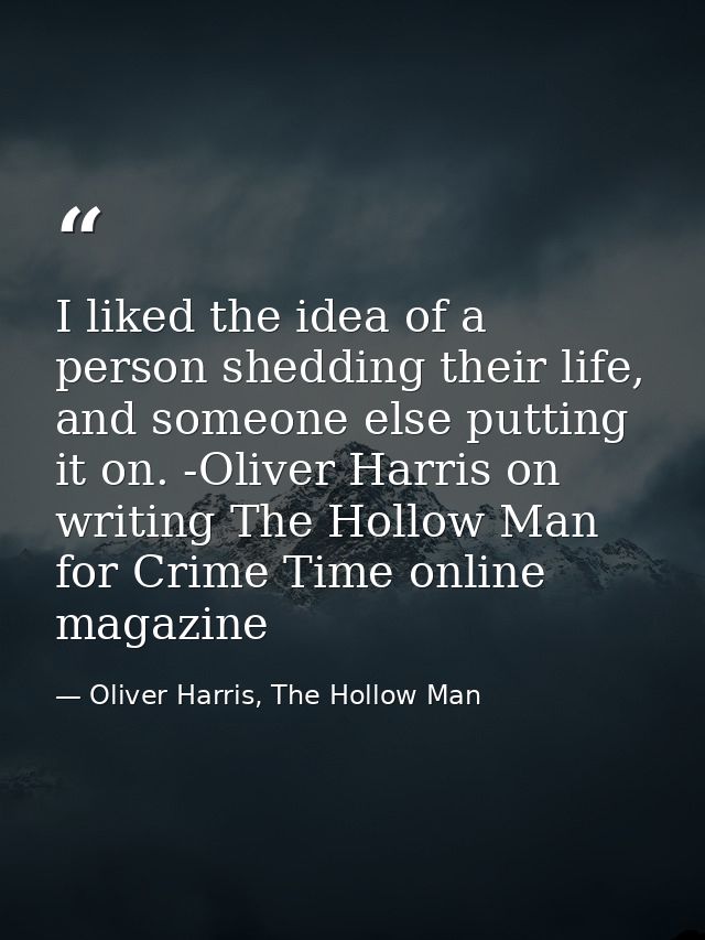 I liked the idea of a person shedding their life, and someone else putting it on. -Oliver Harris on writing The Hollow M — Oliver Harris, The Hollow Man