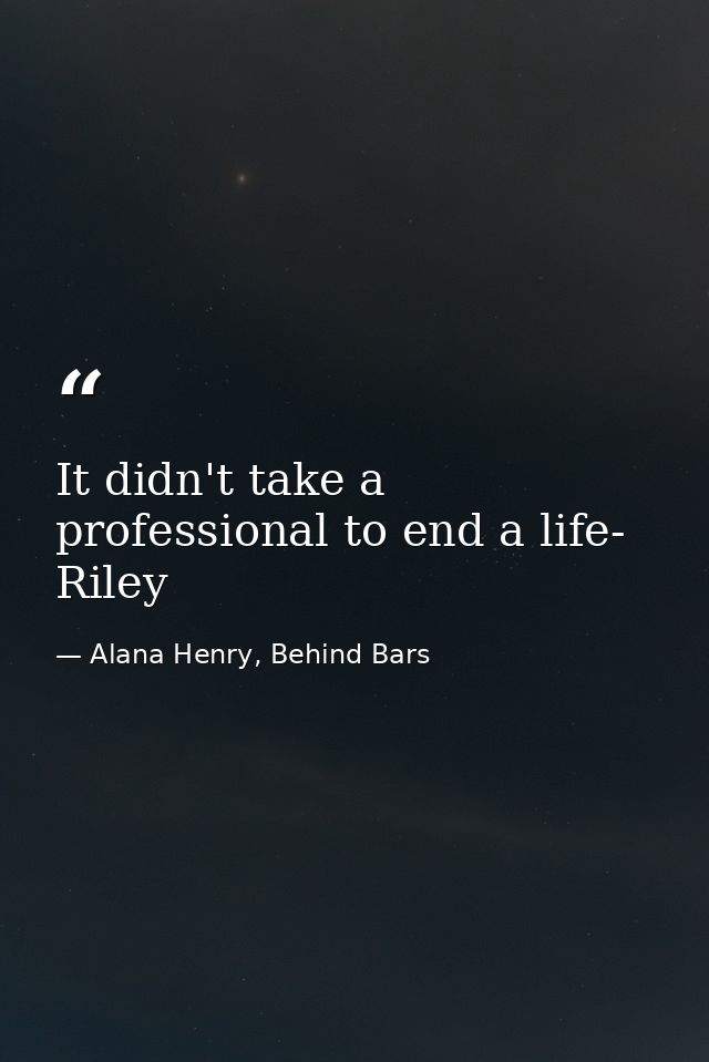 It didn't take a professional to end a life- Riley — Alana Henry, Behind Bars