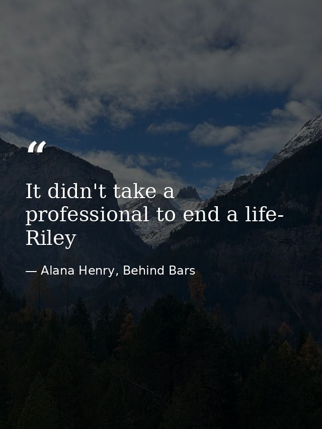 It didn't take a professional to end a life- Riley — Alana Henry, Behind Bars