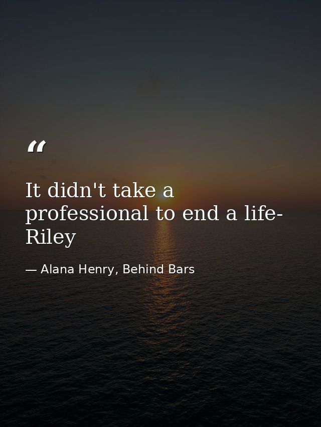 It didn't take a professional to end a life- Riley — Alana Henry, Behind Bars