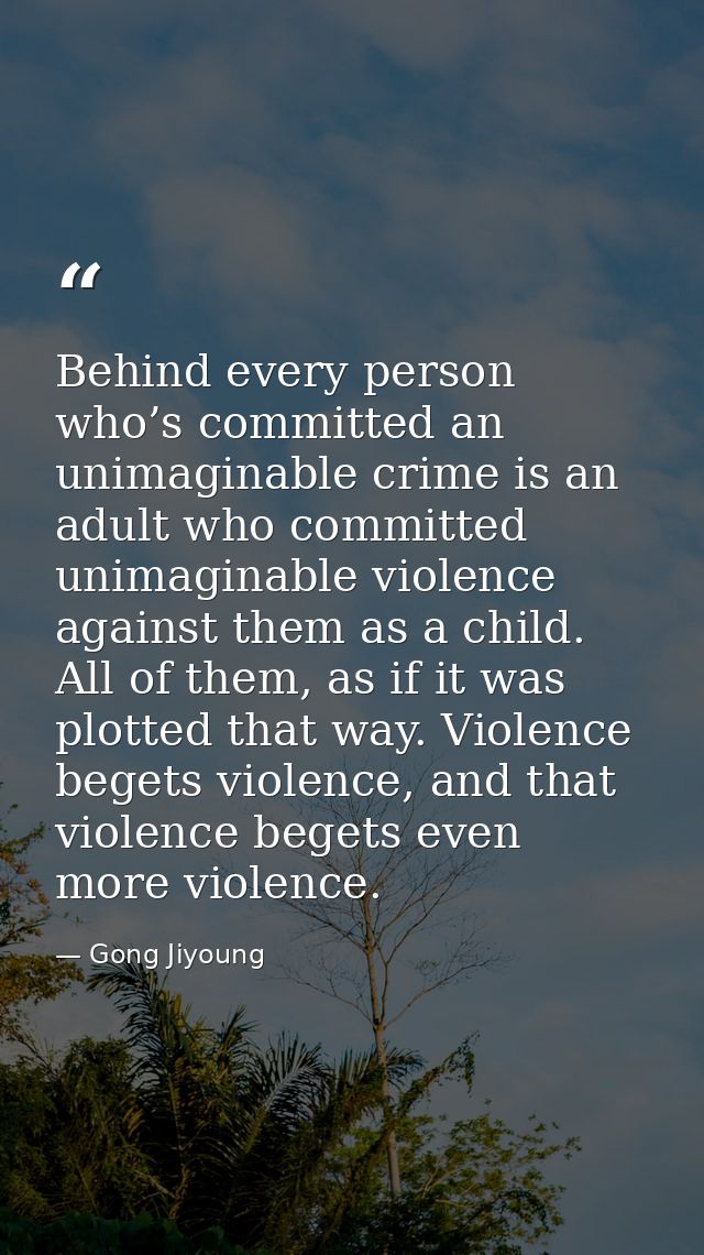 Behind every person who’s committed an unimaginable crime is an adult who committed unimaginable violence against them a — Gong Jiyoung