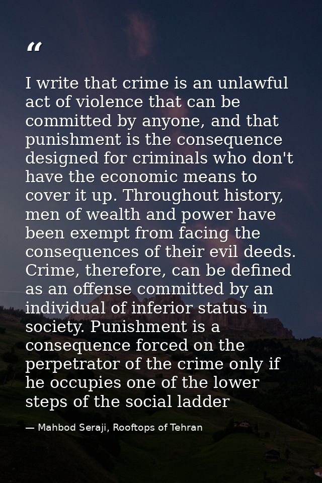 I write that crime is an unlawful act of violence that can be committed by anyone, and that punishment is the consequenc — Mahbod Seraji, Rooftops of Tehran