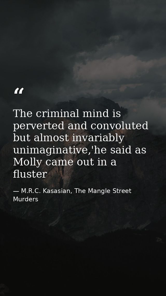 The criminal mind is perverted and convoluted but almost invariably unimaginative,'he said as Molly came out in a fluste — M.R.C. Kasasian, The Mangle Street Murders