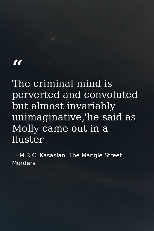The criminal mind is perverted and convoluted but almost invariably unimaginative,'he said as Molly came out in a fluste — M.R.C. Kasasian, The Mangle Street Murders