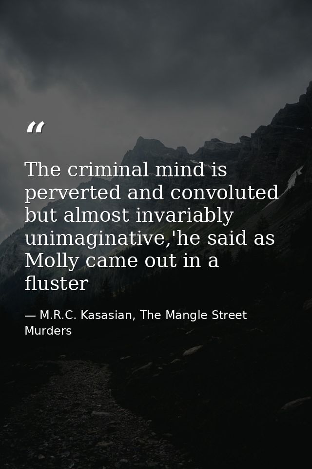 The criminal mind is perverted and convoluted but almost invariably unimaginative,'he said as Molly came out in a fluste — M.R.C. Kasasian, The Mangle Street Murders