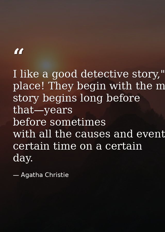 I like a good detective story," he said. "But, you know, they begin in the wrong place! They begin with the murder. But  — Agatha Christie