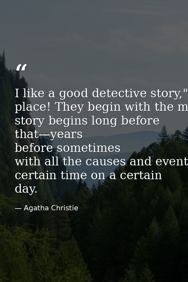 I like a good detective story," he said. "But, you know, they begin in the wrong place! They begin with the murder. But  — Agatha Christie