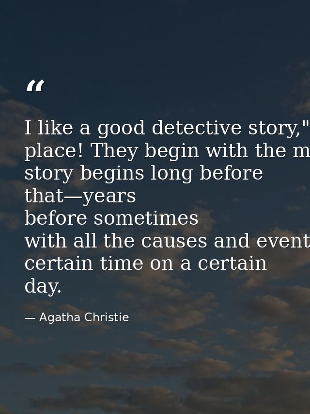 I like a good detective story," he said. "But, you know, they begin in the wrong place! They begin with the murder. But  — Agatha Christie