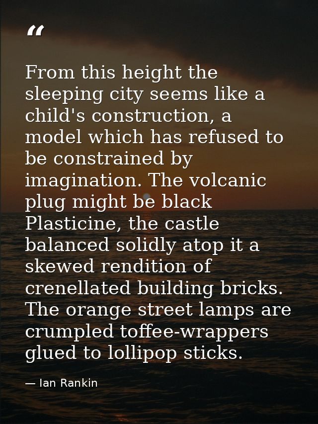 From this height the sleeping city seems like a child's construction, a model which has refused to be constrained by ima — Ian Rankin