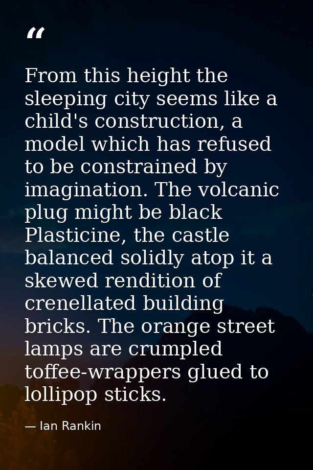From this height the sleeping city seems like a child's construction, a model which has refused to be constrained by ima — Ian Rankin