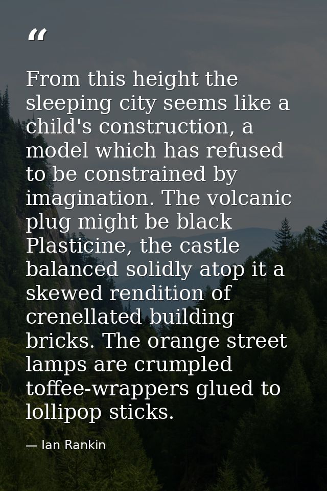 From this height the sleeping city seems like a child's construction, a model which has refused to be constrained by ima — Ian Rankin