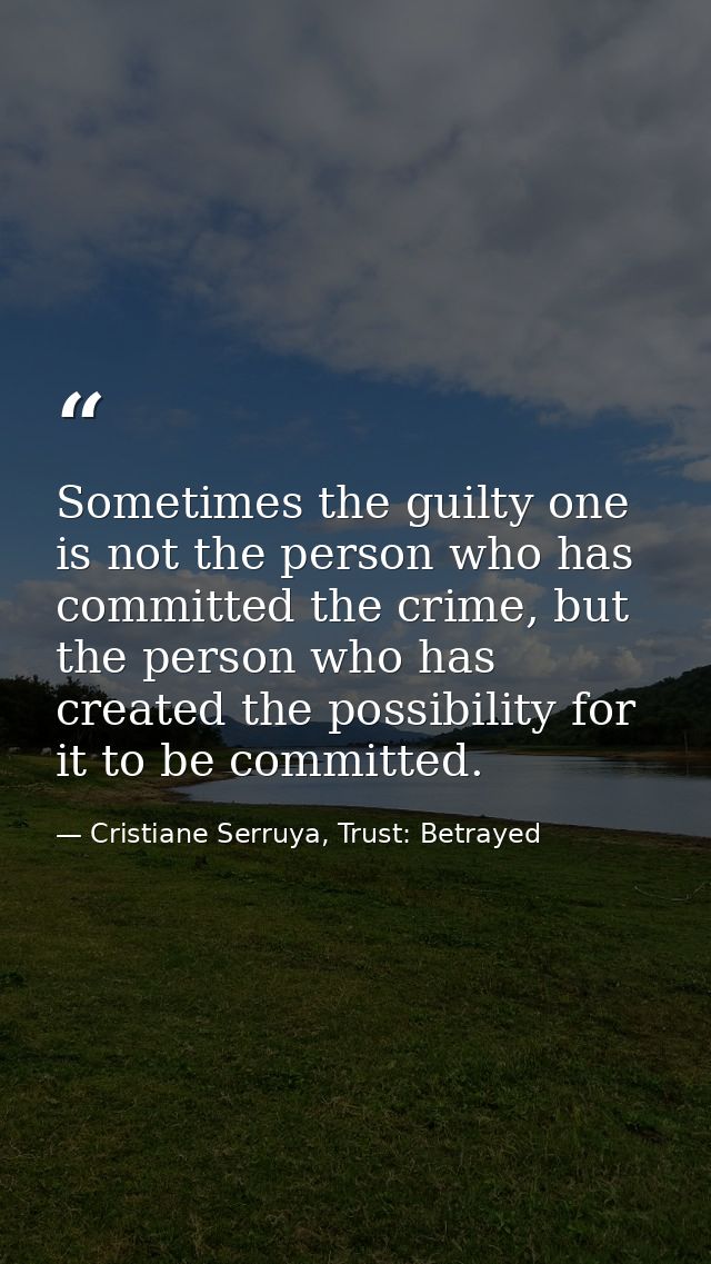 Sometimes the guilty one is not the person who has committed the crime, but the person who has created the possibility f — Cristiane Serruya, Trust: Betrayed