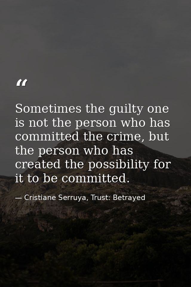 Sometimes the guilty one is not the person who has committed the crime, but the person who has created the possibility f — Cristiane Serruya, Trust: Betrayed