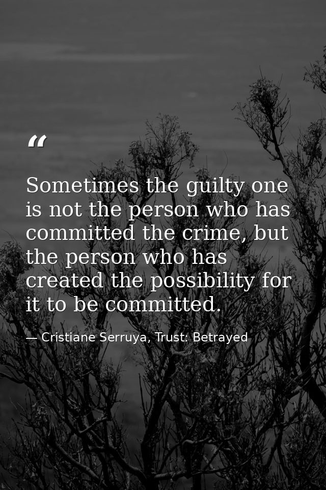 Sometimes the guilty one is not the person who has committed the crime, but the person who has created the possibility f — Cristiane Serruya, Trust: Betrayed
