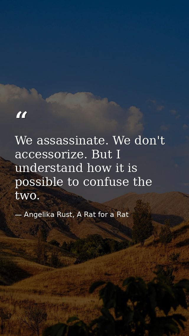 We assassinate. We don't accessorize. But I understand how it is possible to confuse the two. — Angelika Rust, A Rat for a Rat