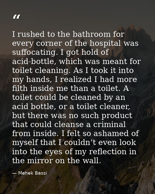 I rushed to the bathroom for every corner of the hospital was suffocating. I got hold of acid-bottle, which was meant fo — Mehek Bassi