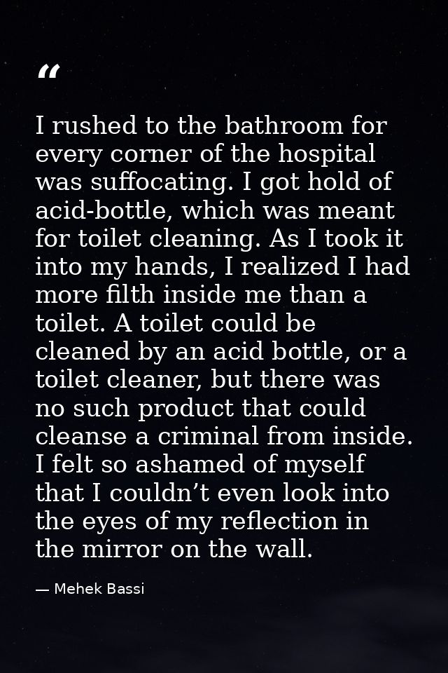 I rushed to the bathroom for every corner of the hospital was suffocating. I got hold of acid-bottle, which was meant fo — Mehek Bassi