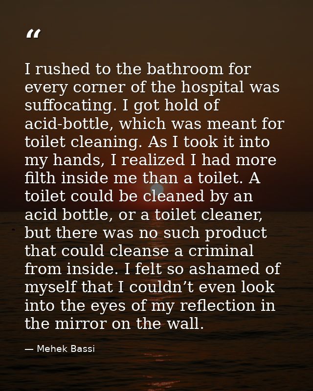 I rushed to the bathroom for every corner of the hospital was suffocating. I got hold of acid-bottle, which was meant fo — Mehek Bassi