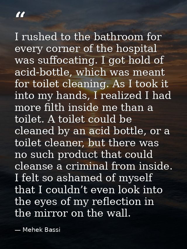 I rushed to the bathroom for every corner of the hospital was suffocating. I got hold of acid-bottle, which was meant fo — Mehek Bassi