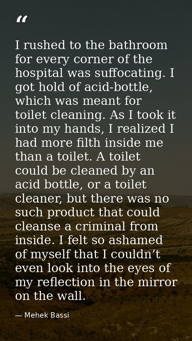 I rushed to the bathroom for every corner of the hospital was suffocating. I got hold of acid-bottle, which was meant fo — Mehek Bassi