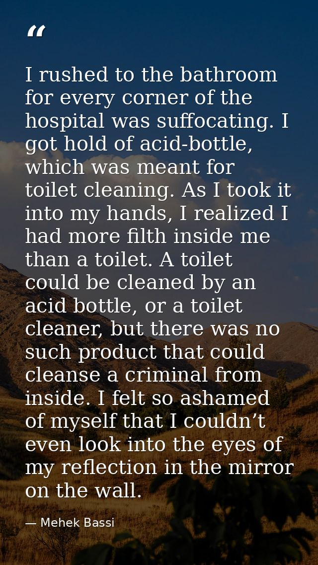 I rushed to the bathroom for every corner of the hospital was suffocating. I got hold of acid-bottle, which was meant fo — Mehek Bassi