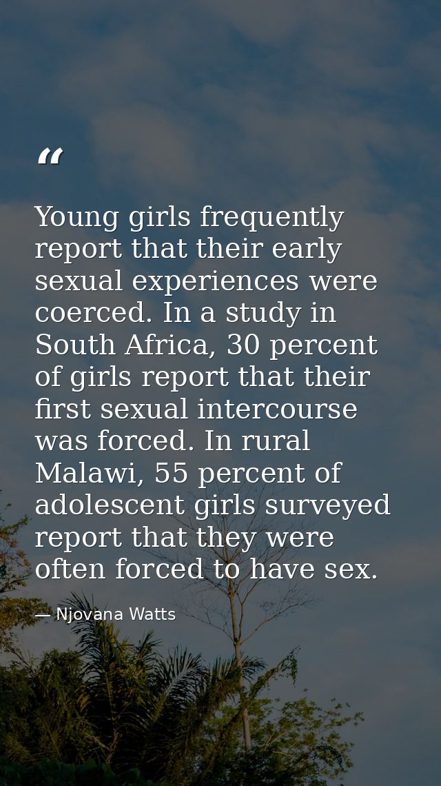Young girls frequently report that their early sexual experiences were coerced. In a study in South Africa, 30 percent o — Njovana Watts