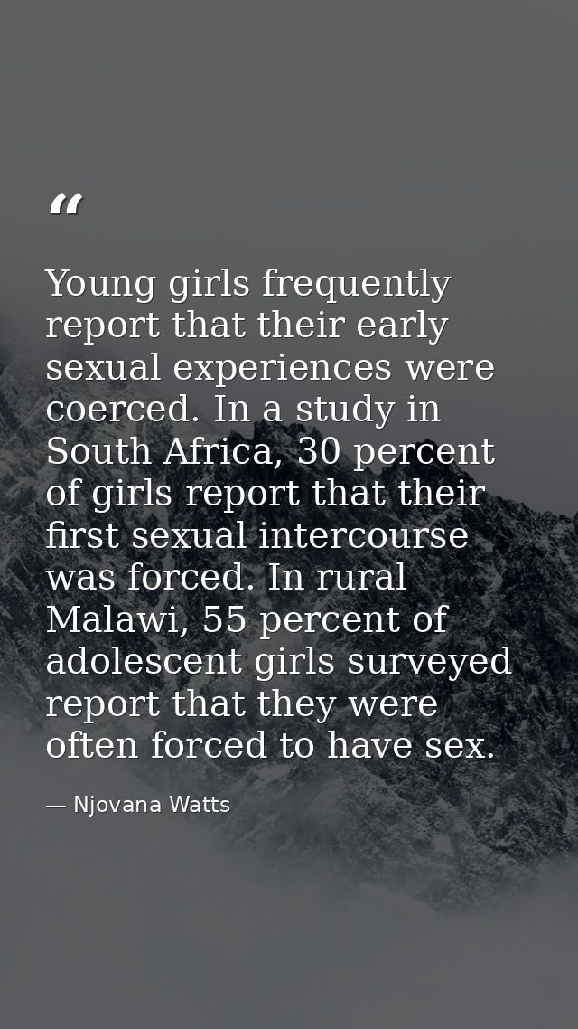 Young girls frequently report that their early sexual experiences were coerced. In a study in South Africa, 30 percent o — Njovana Watts