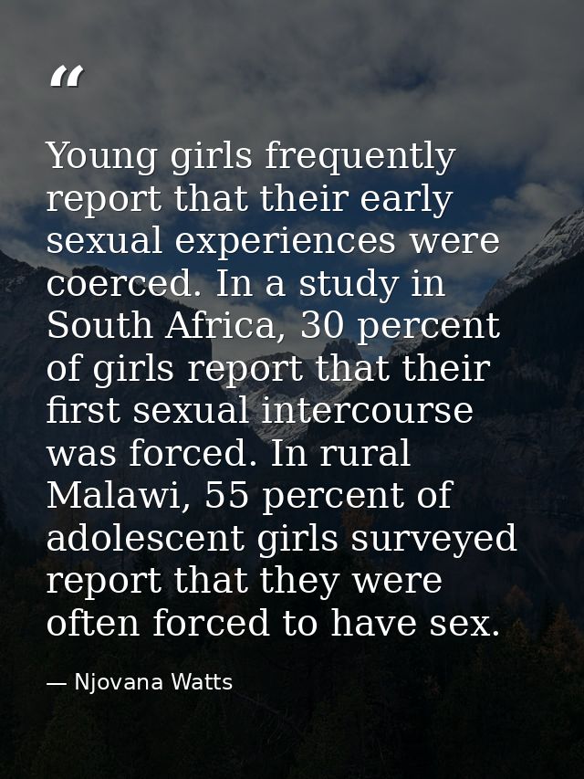 Young girls frequently report that their early sexual experiences were coerced. In a study in South Africa, 30 percent o — Njovana Watts