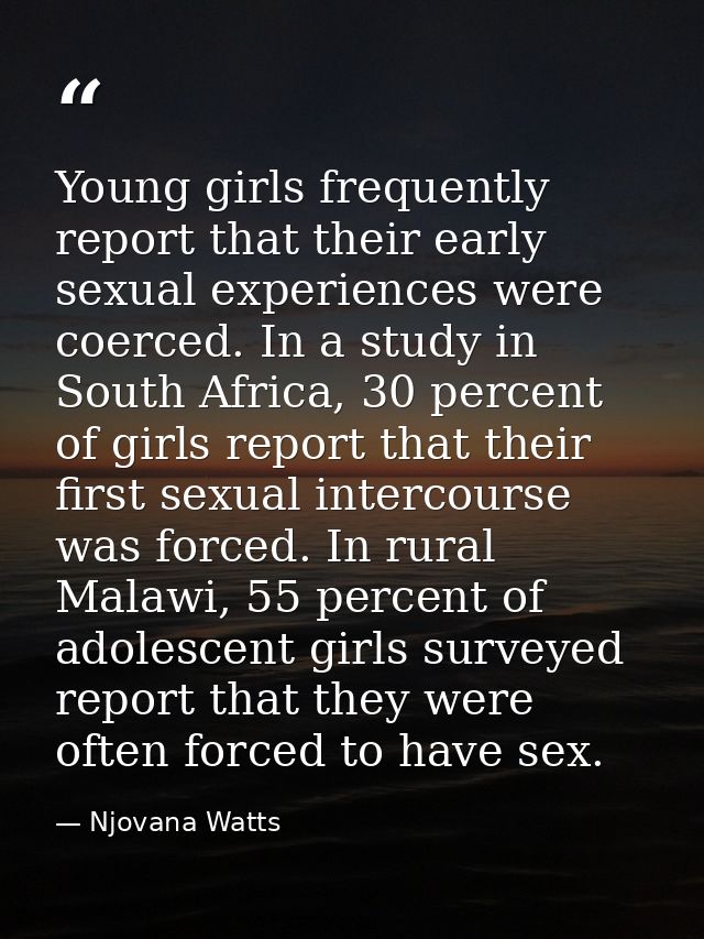Young girls frequently report that their early sexual experiences were coerced. In a study in South Africa, 30 percent o — Njovana Watts