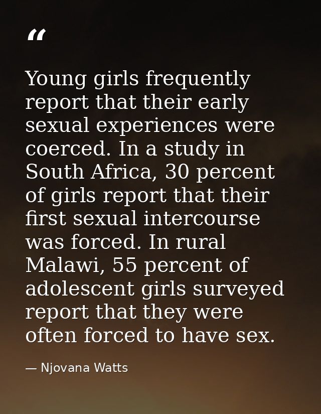 Young girls frequently report that their early sexual experiences were coerced. In a study in South Africa, 30 percent o — Njovana Watts