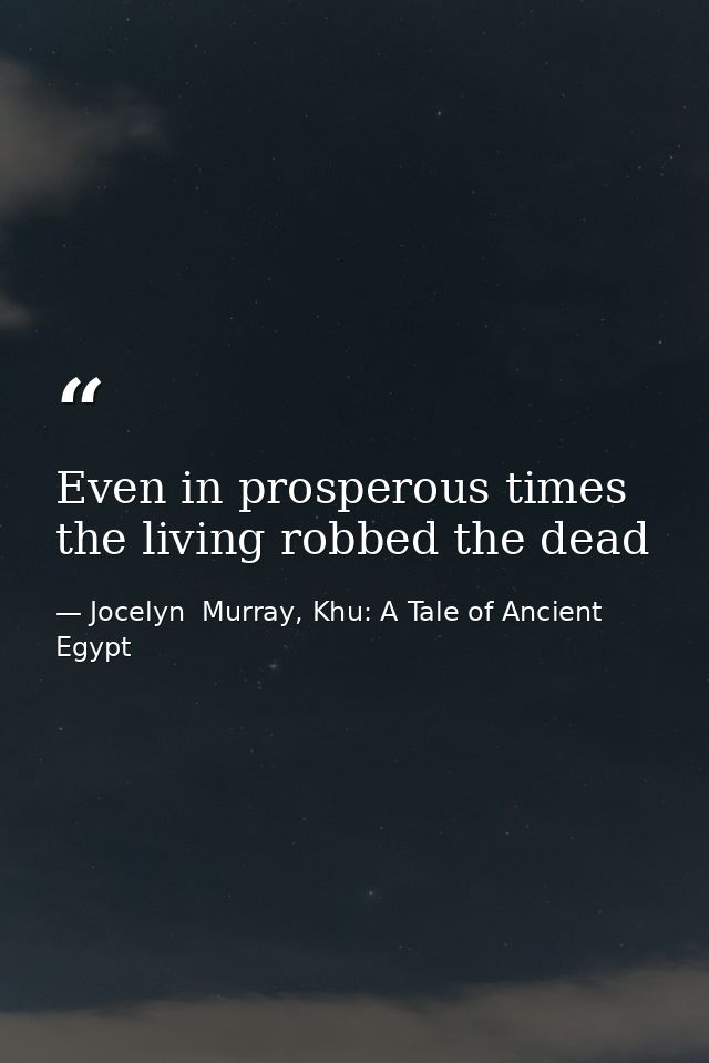 Even in prosperous times the living robbed the dead — Jocelyn  Murray, Khu: A Tale of Ancient Egypt