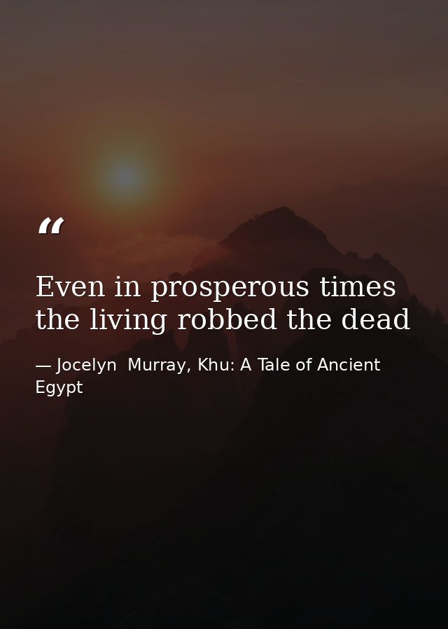 Even in prosperous times the living robbed the dead — Jocelyn  Murray, Khu: A Tale of Ancient Egypt