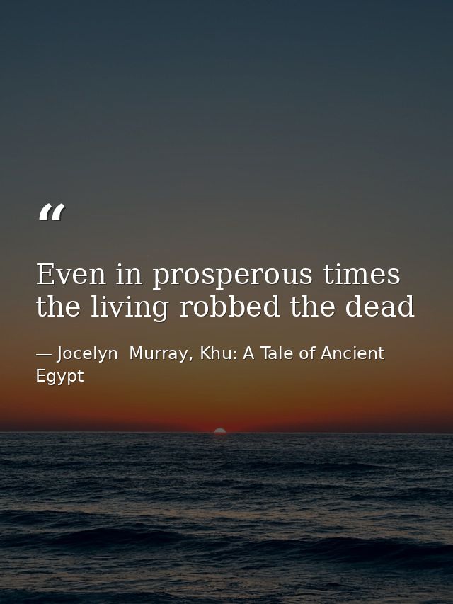 Even in prosperous times the living robbed the dead — Jocelyn  Murray, Khu: A Tale of Ancient Egypt