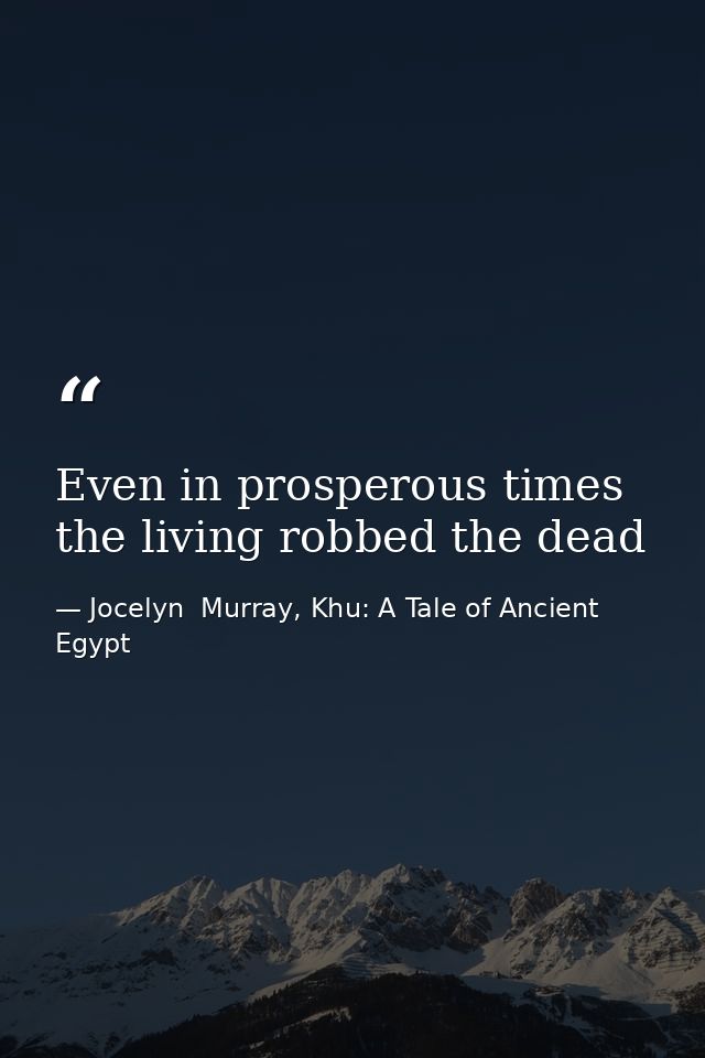 Even in prosperous times the living robbed the dead — Jocelyn  Murray, Khu: A Tale of Ancient Egypt