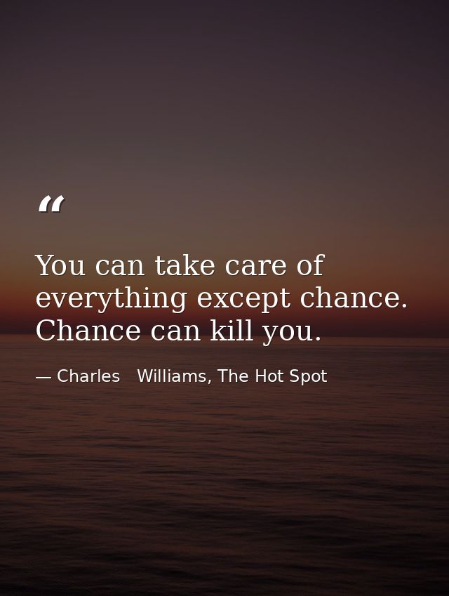 You can take care of everything except chance. Chance can kill you. — Charles   Williams, The Hot Spot